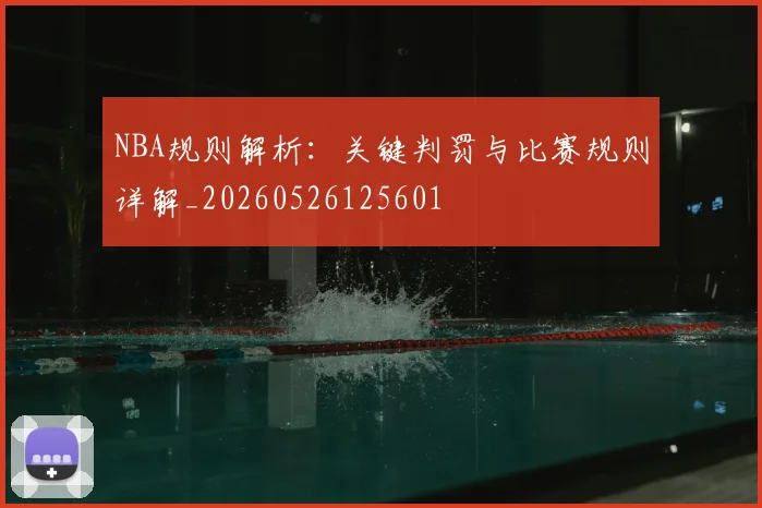 NBA规则解析:关键判罚与比赛规则详解_20260526125601