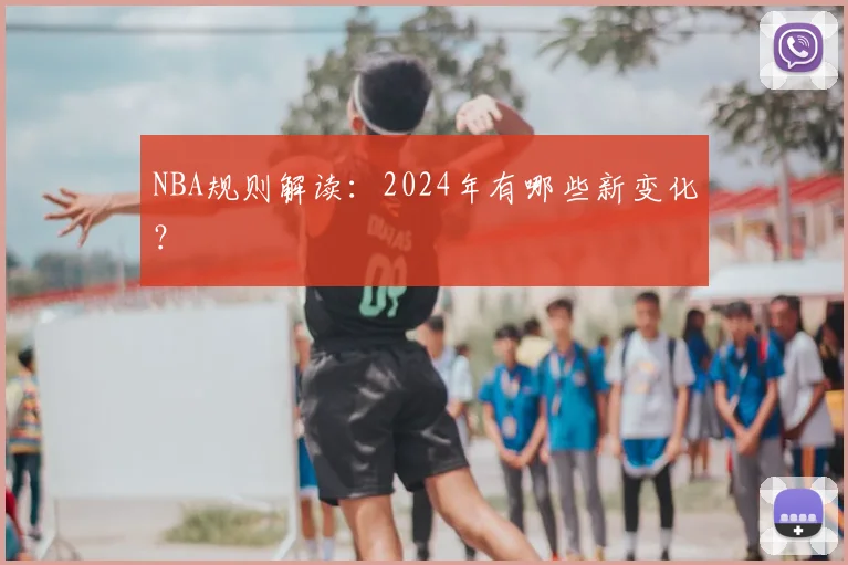 NBA规则解读:2024年有哪些新变化?