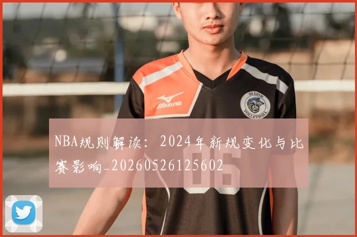 NBA规则解读:2024年新规变化与比赛影响_20260526125602